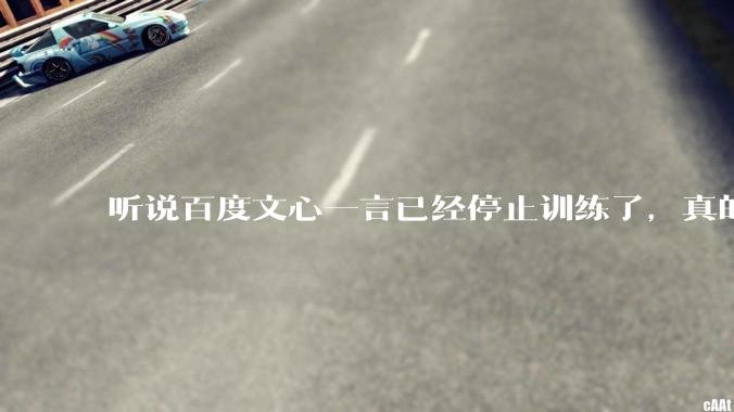 听说百度文心一言已经停止训练了，真的***的？百度这是准备放弃ai了吗？