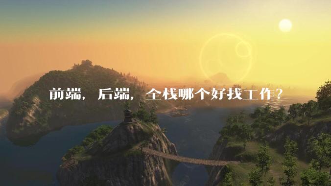 前端，后端，全栈哪个好找工作？