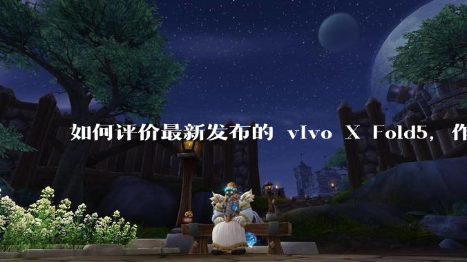 如何评价最新发布的 vivo X Fold5，作为首款「三防」折叠屏手机，都有哪些亮点值得关注？