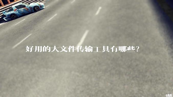 好用的大文件传输工具有哪些？