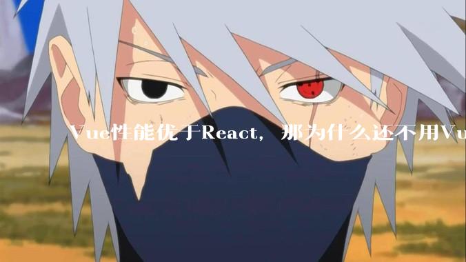 Vue性能优于React，那为什么还不用Vue？
