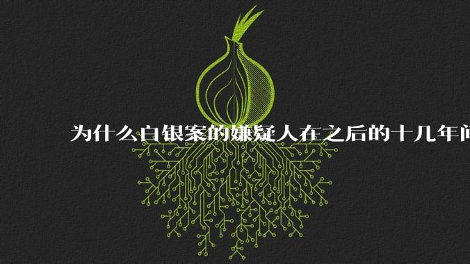 为什么白银案的嫌疑人在之后的十几年间突然停手？