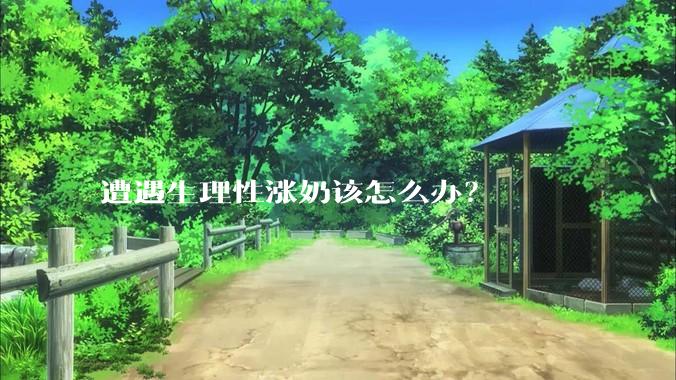 遭遇生理性涨奶该怎么办？