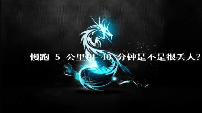 慢跑 5 公里用 40 分钟是不是很丢人？