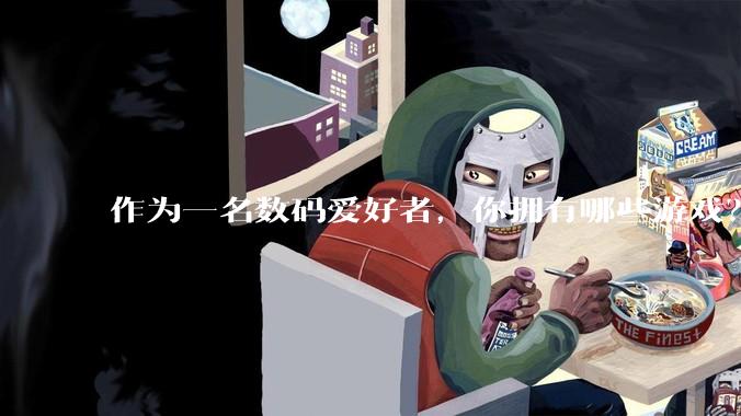 作为一名数码爱好者，你拥有哪些游戏？