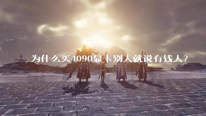 为什么买4090显卡别人就说有钱人？