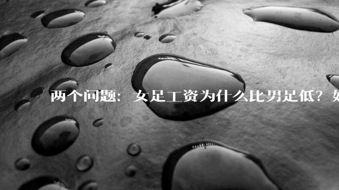 两个问题：女足工资为什么比男足低？如果中国女足和中国男足打一场谁会赢？