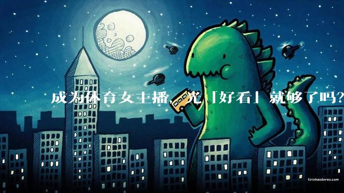 成为体育女主播，光「好看」就够了吗？