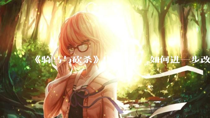 《骑马与砍杀》出3的话，如何进一步改进？