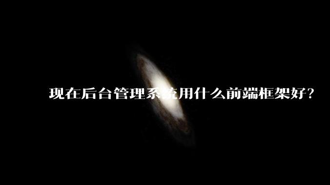 现在后台管理系统用什么前端框架好？