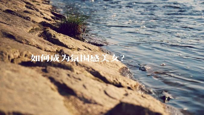 如何成为氛围感美女？