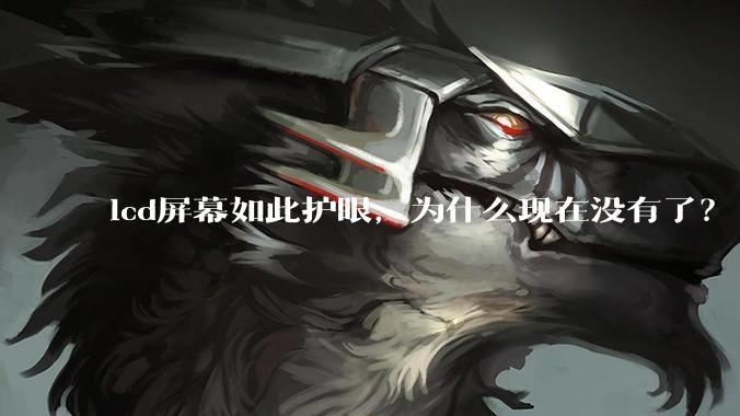 lcd屏幕如此护眼，为什么现在没有了？