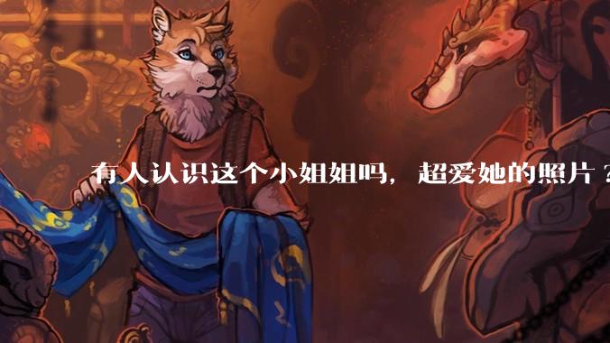 有人认识这个小姐姐吗，超爱她的照片?
