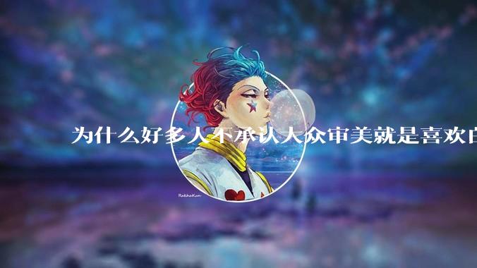 为什么好多人不承认大众审美就是喜欢白皮？